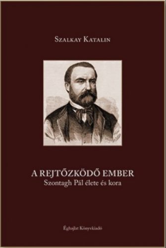 A rejtőzködő ember - Szontagh Pál élete és kora - Szalkay Katalin